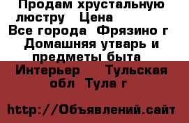 Продам хрустальную люстру › Цена ­ 13 000 - Все города, Фрязино г. Домашняя утварь и предметы быта » Интерьер   . Тульская обл.,Тула г.